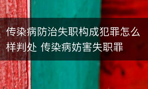 传染病防治失职构成犯罪怎么样判处 传染病妨害失职罪