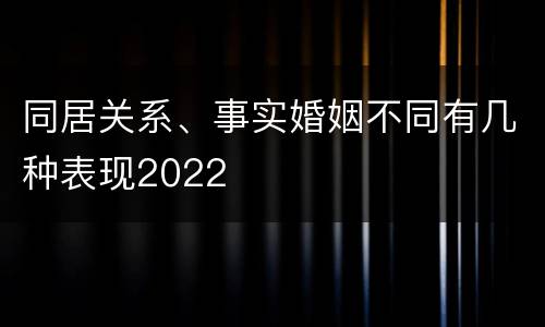 同居关系、事实婚姻不同有几种表现2022