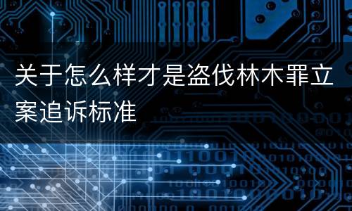 关于怎么样才是盗伐林木罪立案追诉标准