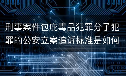 刑事案件包庇毒品犯罪分子犯罪的公安立案追诉标准是如何规定