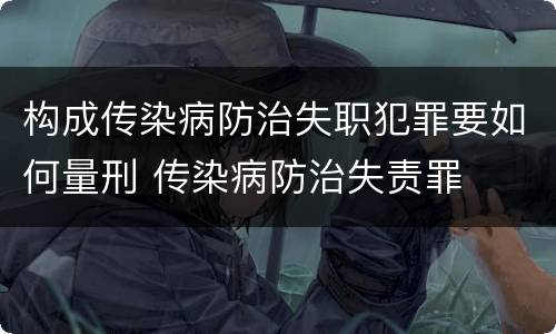 构成传染病防治失职犯罪要如何量刑 传染病防治失责罪