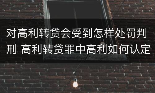 对高利转贷会受到怎样处罚判刑 高利转贷罪中高利如何认定