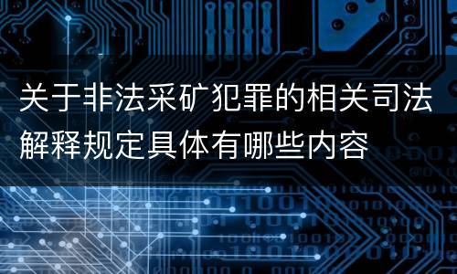 关于非法采矿犯罪的相关司法解释规定具体有哪些内容