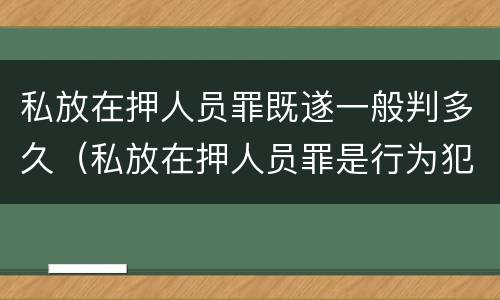 私放在押人员罪既遂一般判多久（私放在押人员罪是行为犯吗）