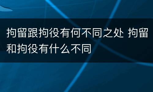拘留跟拘役有何不同之处 拘留和拘役有什么不同