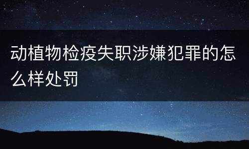 动植物检疫失职涉嫌犯罪的怎么样处罚