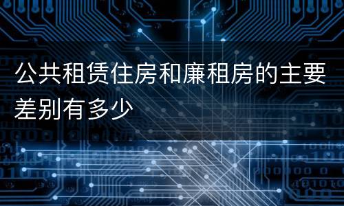 公共租赁住房和廉租房的主要差别有多少