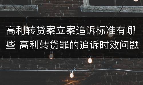 高利转贷案立案追诉标准有哪些 高利转贷罪的追诉时效问题