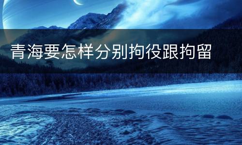 青海要怎样分别拘役跟拘留