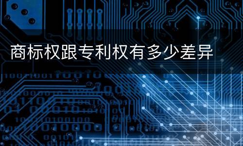 商标权跟专利权有多少差异