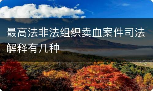 最高法非法组织卖血案件司法解释有几种