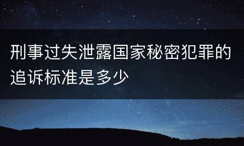 刑事过失泄露国家秘密犯罪的追诉标准是多少