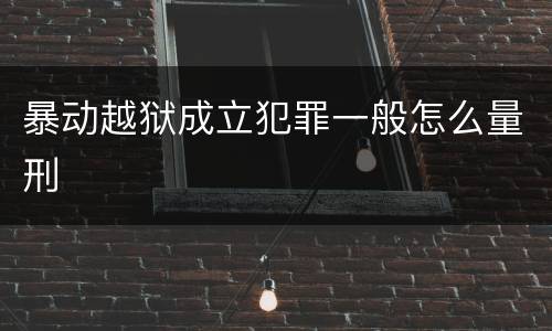 暴动越狱成立犯罪一般怎么量刑
