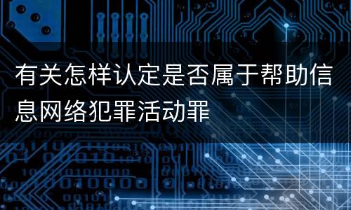有关怎样认定是否属于帮助信息网络犯罪活动罪