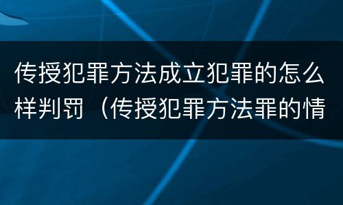 传授犯罪方法成立犯罪的怎么样判罚（传授犯罪方法罪的情节认定）
