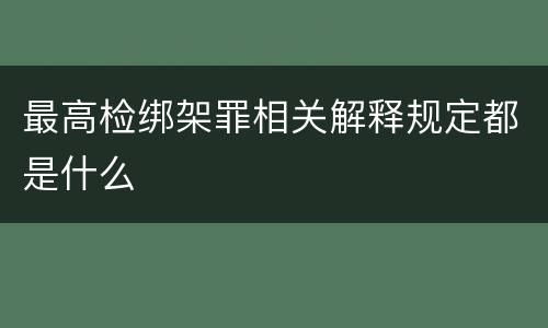 最高检绑架罪相关解释规定都是什么