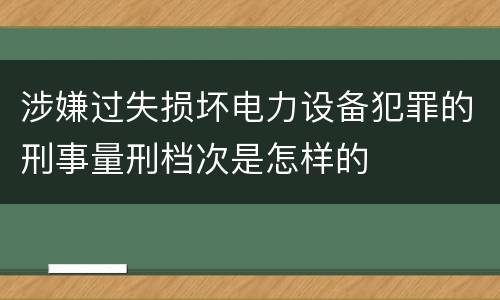 涉嫌过失损坏电力设备犯罪的刑事量刑档次是怎样的