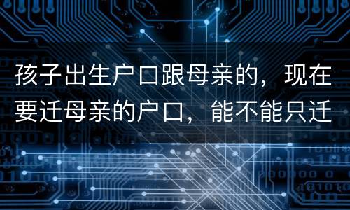 孩子出生户口跟母亲的，现在要迁母亲的户口，能不能只迁母亲的户口不迁孩子的户口