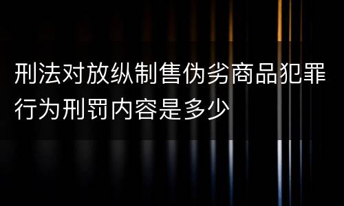刑法对放纵制售伪劣商品犯罪行为刑罚内容是多少