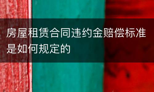 房屋租赁合同违约金赔偿标准是如何规定的