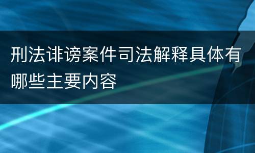 刑法诽谤案件司法解释具体有哪些主要内容