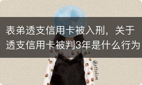表弟透支信用卡被入刑，关于透支信用卡被判3年是什么行为