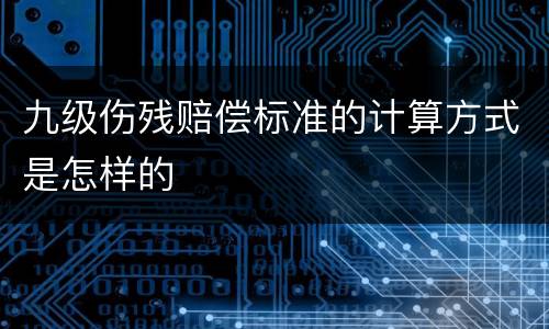 九级伤残赔偿标准的计算方式是怎样的