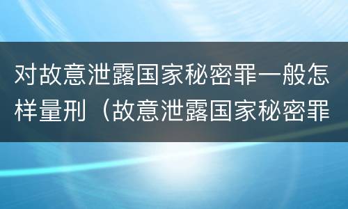 对故意泄露国家秘密罪一般怎样量刑（故意泄露国家秘密罪情节严重认定）