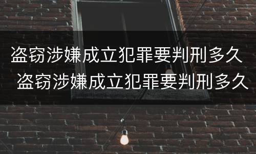 盗窃涉嫌成立犯罪要判刑多久 盗窃涉嫌成立犯罪要判刑多久才能判