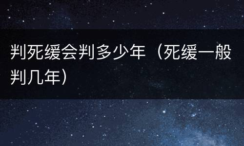 判死缓会判多少年（死缓一般判几年）