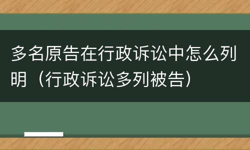 多名原告在行政诉讼中怎么列明（行政诉讼多列被告）