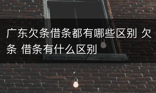 广东欠条借条都有哪些区别 欠条 借条有什么区别