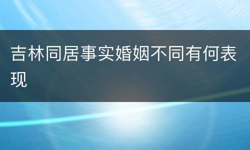 吉林同居事实婚姻不同有何表现