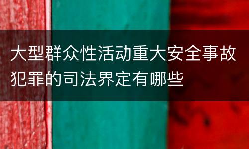 大型群众性活动重大安全事故犯罪的司法界定有哪些
