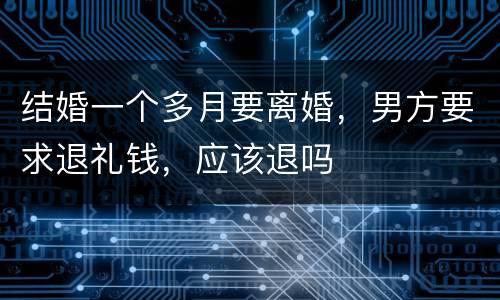 结婚一个多月要离婚，男方要求退礼钱，应该退吗