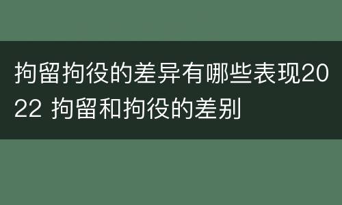 拘留拘役的差异有哪些表现2022 拘留和拘役的差别