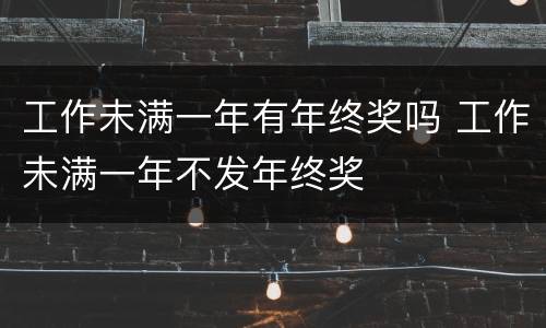 工作未满一年有年终奖吗 工作未满一年不发年终奖