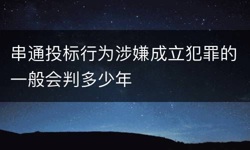 串通投标行为涉嫌成立犯罪的一般会判多少年