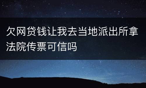 欠网贷钱让我去当地派出所拿法院传票可信吗