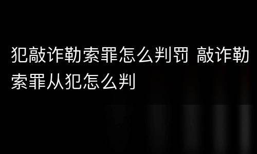 犯敲诈勒索罪怎么判罚 敲诈勒索罪从犯怎么判