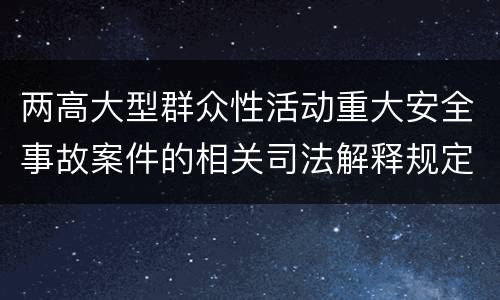 两高大型群众性活动重大安全事故案件的相关司法解释规定是什么