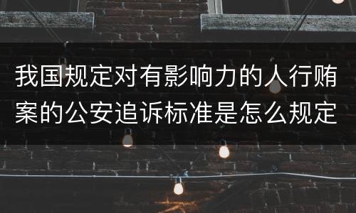 我国规定对有影响力的人行贿案的公安追诉标准是怎么规定