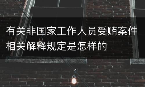 有关非国家工作人员受贿案件相关解释规定是怎样的