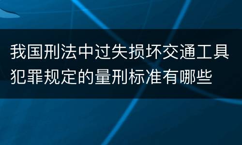 我国刑法中过失损坏交通工具犯罪规定的量刑标准有哪些