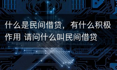 什么是民间借贷，有什么积极作用 请问什么叫民间借贷