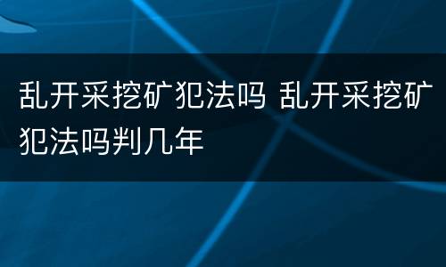 乱开采挖矿犯法吗 乱开采挖矿犯法吗判几年