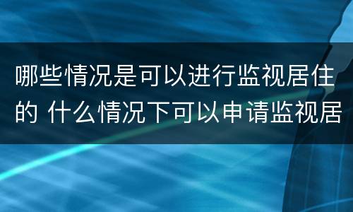 哪些情况是可以进行监视居住的 什么情况下可以申请监视居住