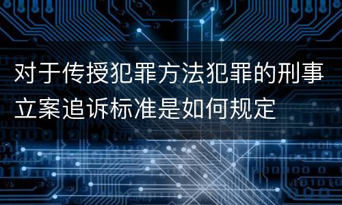 对于传授犯罪方法犯罪的刑事立案追诉标准是如何规定