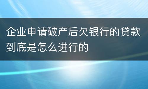企业申请破产后欠银行的贷款到底是怎么进行的