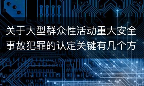 关于大型群众性活动重大安全事故犯罪的认定关键有几个方面